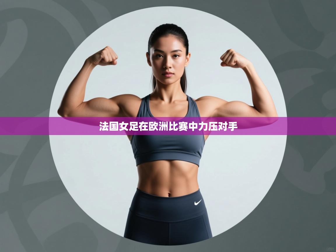 法国女足在欧洲比赛中力压对手 第1张