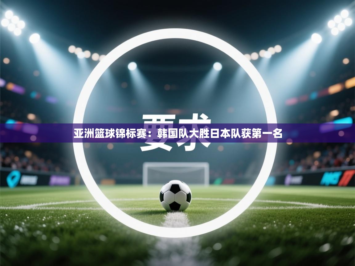 亚洲篮球锦标赛：韩国队大胜日本队获第一名  第1张