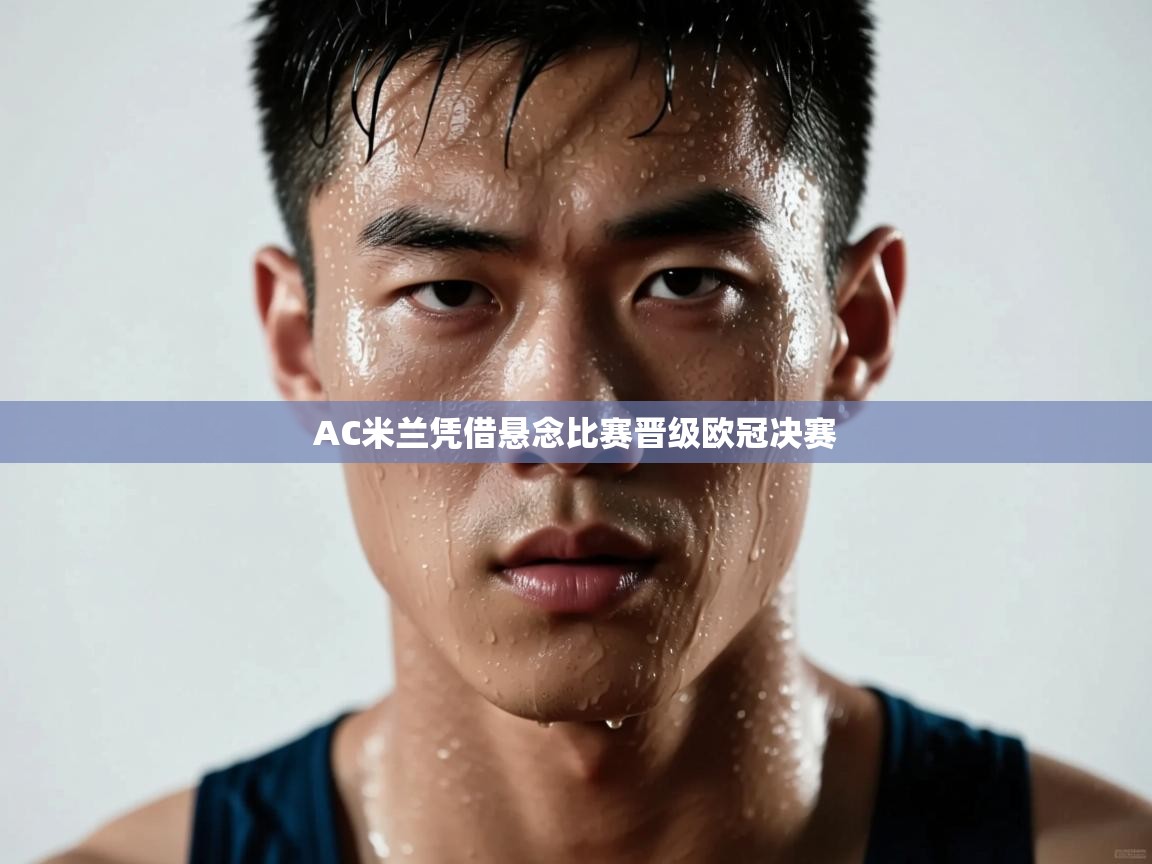 AC米兰凭借悬念比赛晋级欧冠决赛  第1张