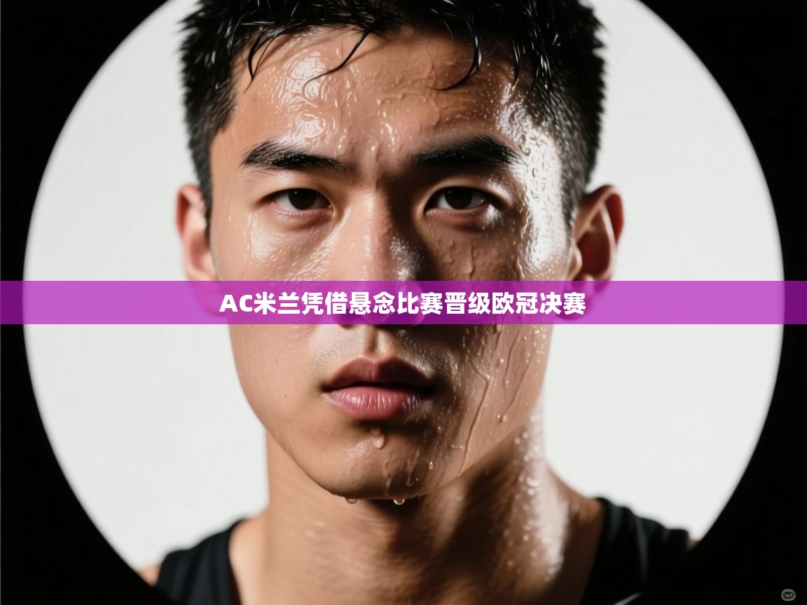 AC米兰凭借悬念比赛晋级欧冠决赛  第2张