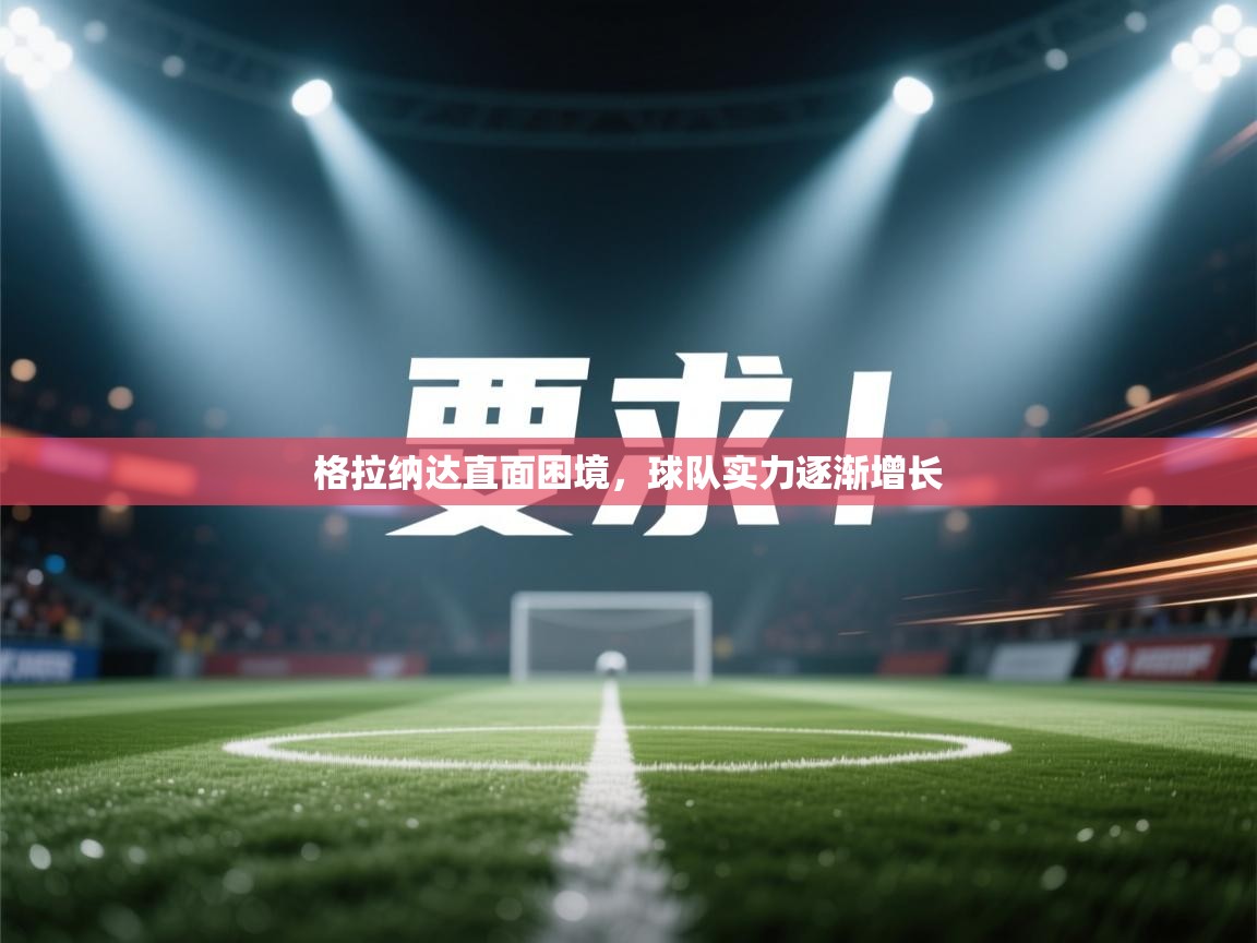 格拉纳达直面困境，球队实力逐渐增长  第2张