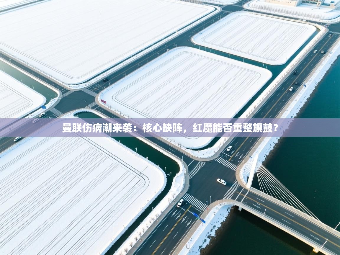 曼联伤病潮来袭：核心缺阵，红魔能否重整旗鼓？  第1张