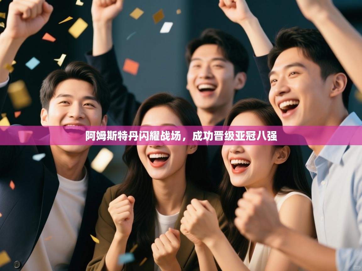 阿姆斯特丹闪耀战场，成功晋级亚冠八强  第1张