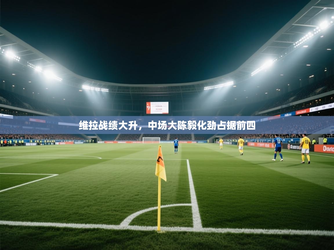 维拉战绩大升，中场大陈毅化劲占据前四  第1张