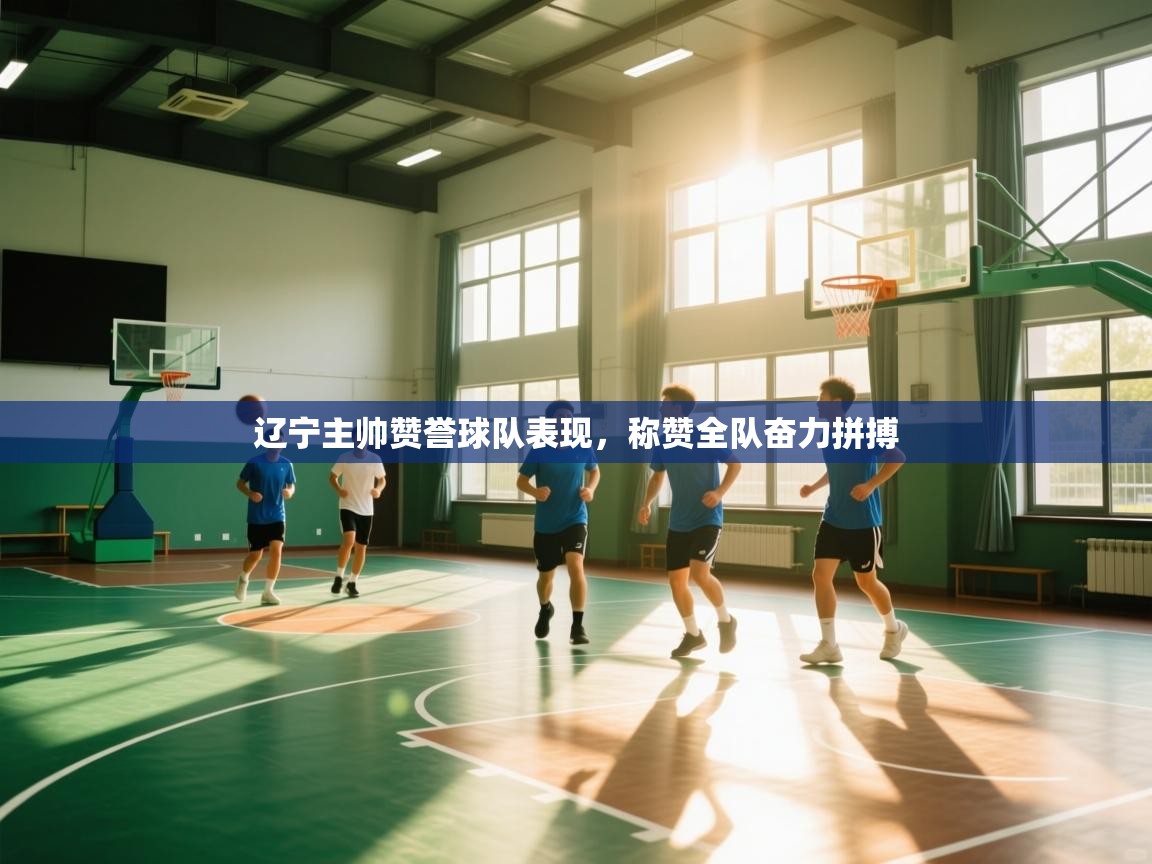 辽宁主帅赞誉球队表现,称赞全队奋力拼搏 第2张