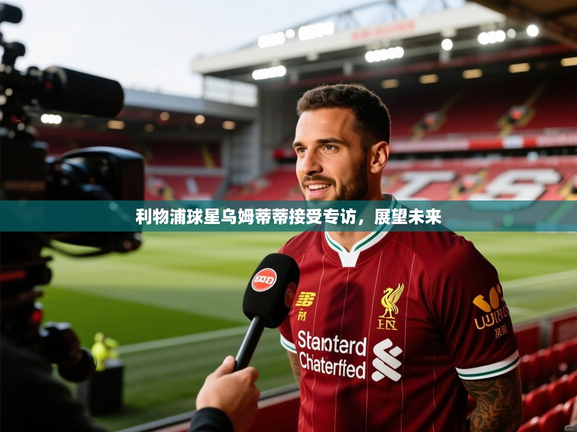 利物浦球星乌姆蒂蒂接受专访,展望未来 第2张