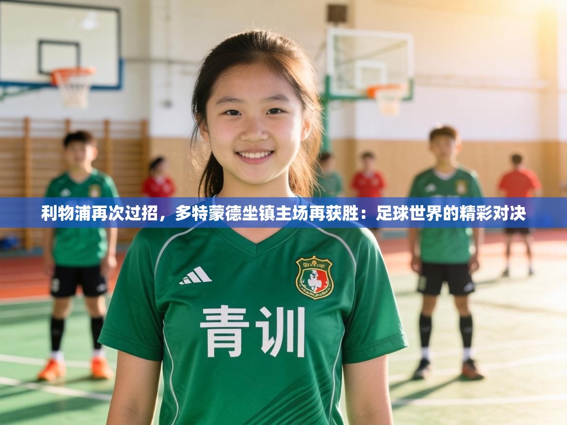 利物浦再次过招,多特蒙德坐镇主场再获胜:足球世界的精彩对决 第1张