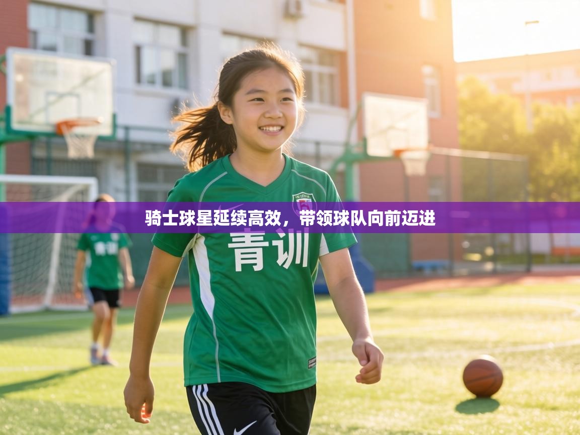 骑士球星延续高效,带领球队向前迈进 第1张