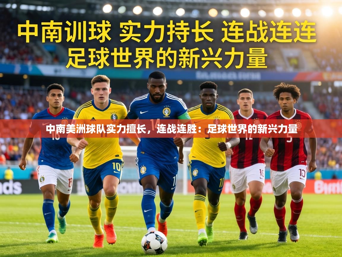 中南美洲球队实力擅长，连战连胜：足球世界的新兴力量  第1张