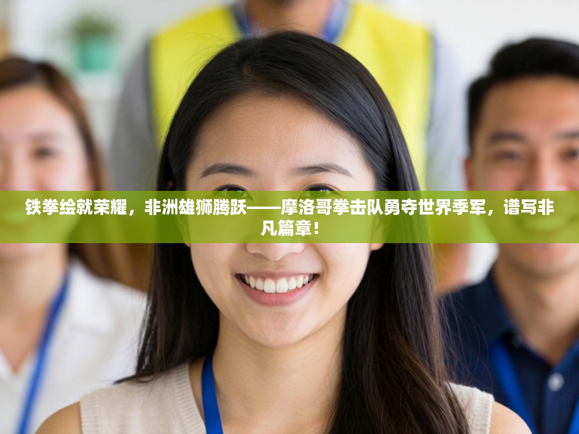 铁拳绘就荣耀，非洲雄狮腾跃——摩洛哥拳击队勇夺世界季军，谱写非凡篇章！